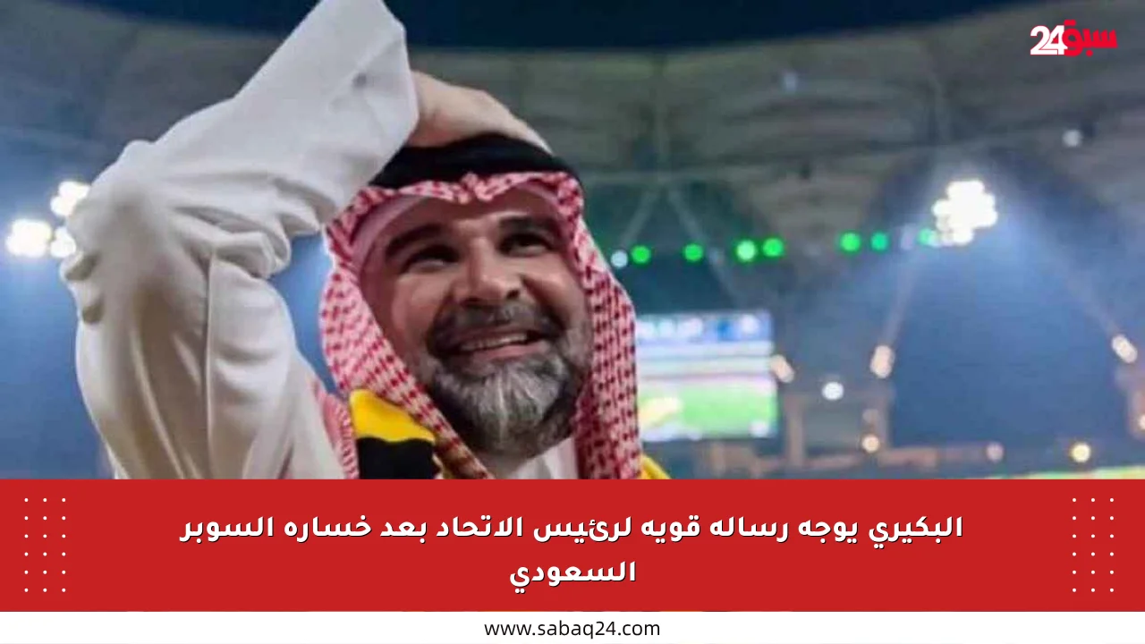 البكيري يوجه رسالة قوية لرئيس الاتحاد بعد خسارة السوبر السعودي